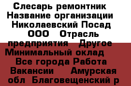 Слесарь-ремонтник › Название организации ­ Николаевский Посад, ООО › Отрасль предприятия ­ Другое › Минимальный оклад ­ 1 - Все города Работа » Вакансии   . Амурская обл.,Благовещенский р-н